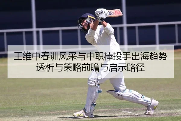 王维中春训风采与中职棒投手出海趋势透析与策略前瞻与启示路径